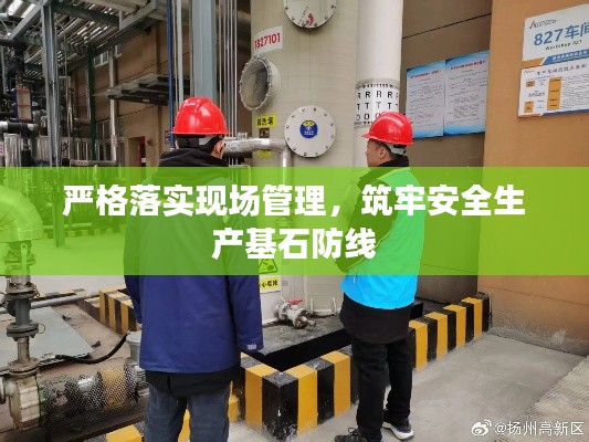 严格落实现场管理，筑牢安全生产基石防线