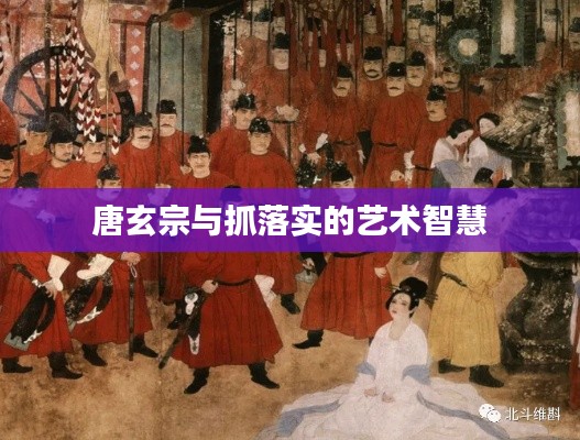 唐玄宗与抓落实的艺术智慧