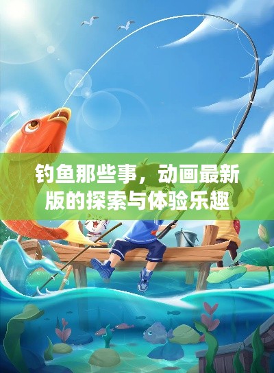 钓鱼那些事，动画最新版的探索与体验乐趣