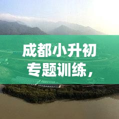成都小升初专题训练，助力孩子顺利过渡的关键策略，家长必看！