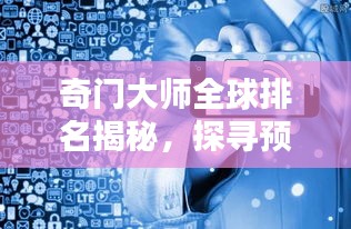 奇门大师全球排名揭秘，探寻预测与智慧的极致境界