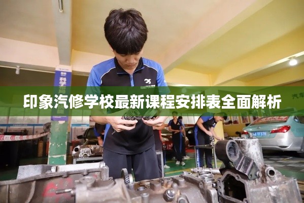 印象汽修学校最新课程安排表全面解析