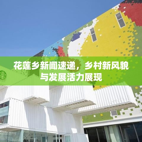 花莲乡新闻速递，乡村新风貌与发展活力展现