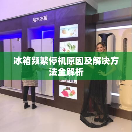 冰箱频繁停机原因及解决方法全解析