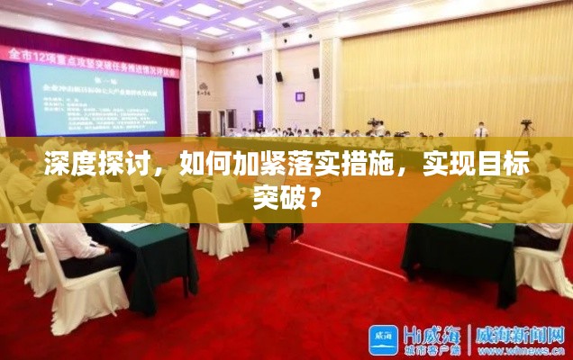 深度探讨，如何加紧落实措施，实现目标突破？