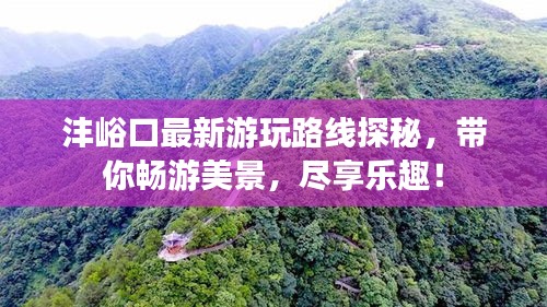 沣峪口最新游玩路线探秘，带你畅游美景，尽享乐趣！