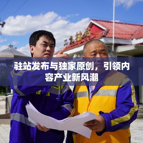 驻站发布与独家原创，引领内容产业新风潮