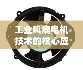 工业风扇电机技术的核心应用及其重要性
