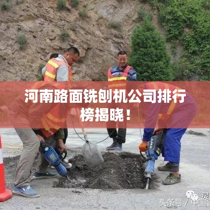 河南路面铣刨机公司排行榜揭晓！