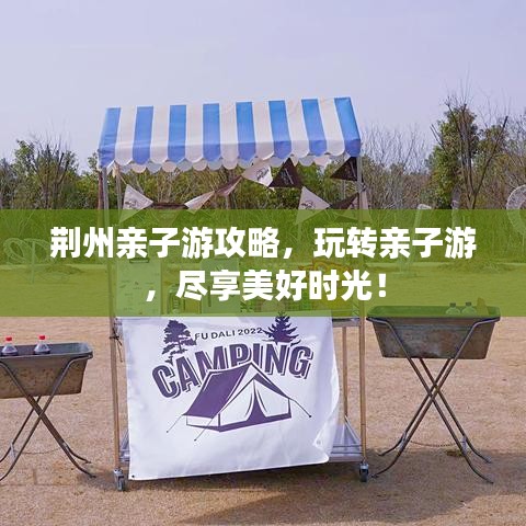 荆州亲子游攻略，玩转亲子游，尽享美好时光！