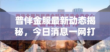 普伴金服最新动态揭秘，今日消息一网打尽！