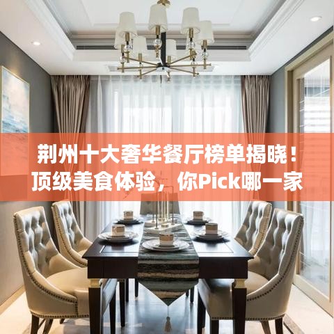 荆州十大奢华餐厅榜单揭晓！顶级美食体验，你Pick哪一家？