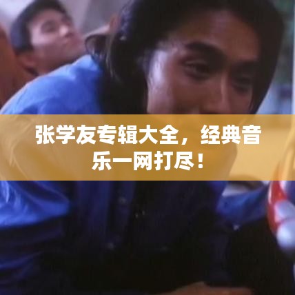 张学友专辑大全，经典音乐一网打尽！