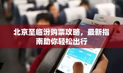 北京至临汾购票攻略，最新指南助你轻松出行
