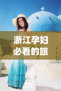 浙江孕妇必看的旅行攻略！