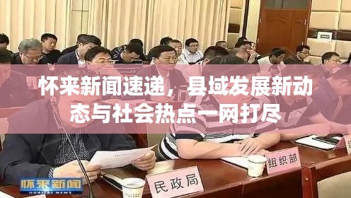 怀来新闻速递，县域发展新动态与社会热点一网打尽