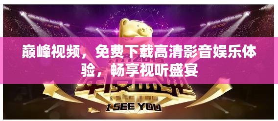 巅峰视频，免费下载高清影音娱乐体验，畅享视听盛宴