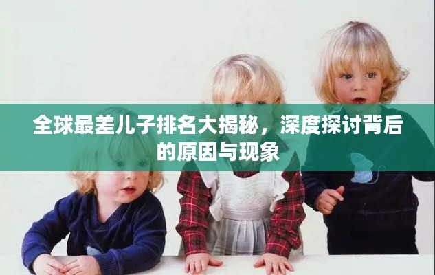 全球最差儿子排名大揭秘，深度探讨背后的原因与现象
