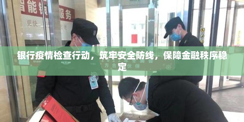 银行疫情检查行动，筑牢安全防线，保障金融秩序稳定
