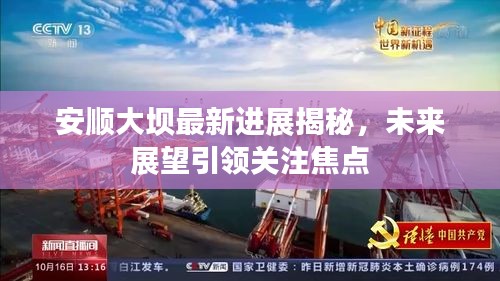 安顺大坝最新进展揭秘，未来展望引领关注焦点