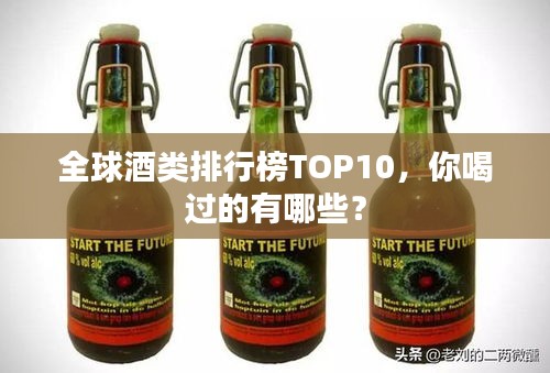 全球酒类排行榜TOP10，你喝过的有哪些？