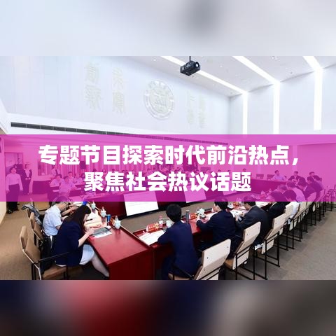 专题节目探索时代前沿热点，聚焦社会热议话题