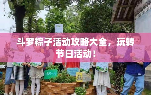 斗罗粽子活动攻略大全，玩转节日活动！