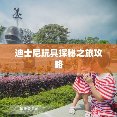 迪士尼玩具探秘之旅攻略