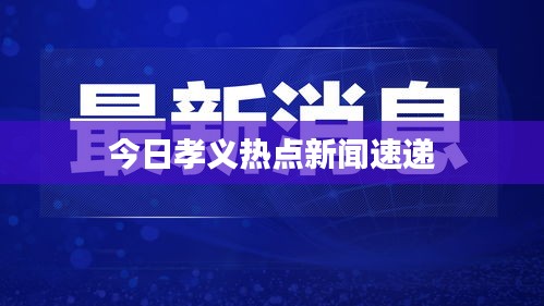 今日孝义热点新闻速递