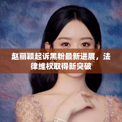 赵丽颖起诉黑粉最新进展，法律维权取得新突破