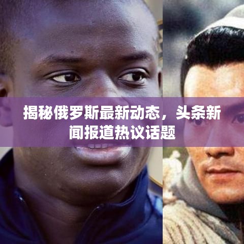 揭秘俄罗斯最新动态，头条新闻报道热议话题