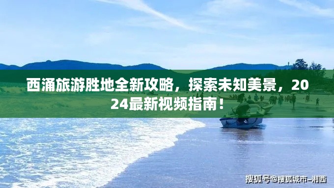 西涌旅游胜地全新攻略，探索未知美景，2024最新视频指南！