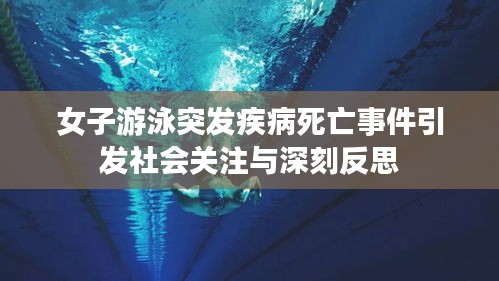 女子游泳突发疾病死亡事件引发社会关注与深刻反思