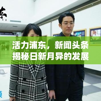 活力浦东，新闻头条揭秘日新月异的发展盛景