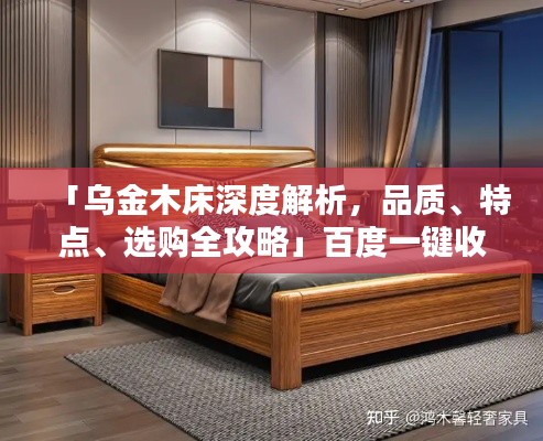 「乌金木床深度解析，品质、特点、选购全攻略」百度一键收录，品质睡眠从此开始！