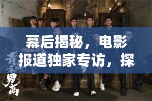 幕后揭秘，电影报道独家专访，探寻电影魅力之源