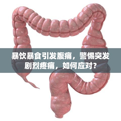 暴饮暴食引发腹痛，警惕突发剧烈疼痛，如何应对？