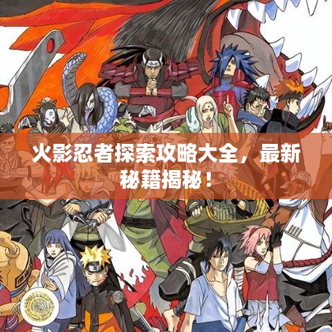 火影忍者探索攻略大全，最新秘籍揭秘！