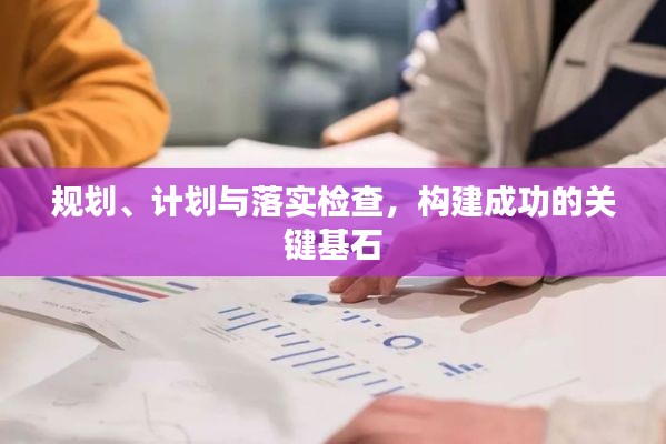 规划、计划与落实检查，构建成功的关键基石